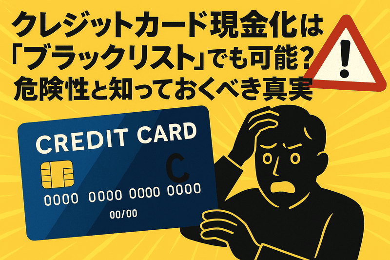 クレジットカード現金化は「ブラックリスト」でも可能？危険性と知っておくべき真実