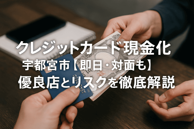 クレジットカード現金化 宇都宮市【即日・対面も】優良店とリスクを徹底解説